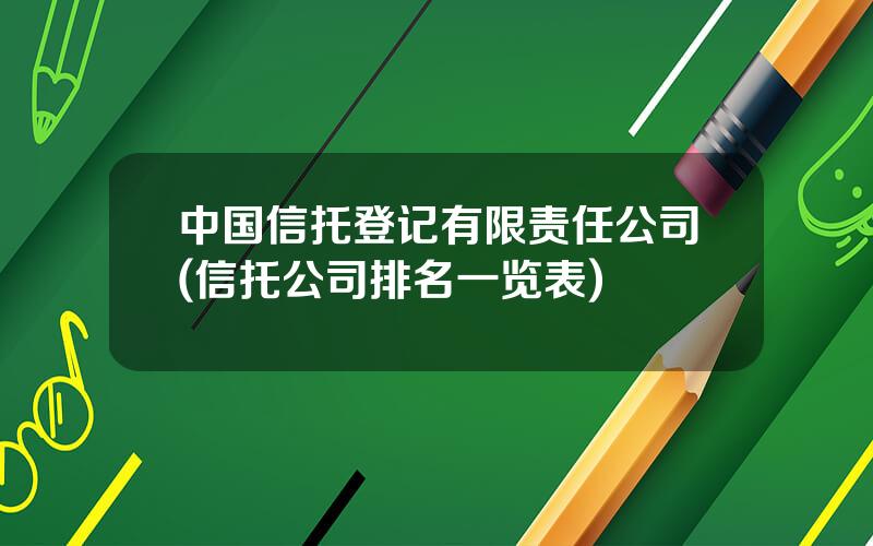 中国信托登记有限责任公司(信托公司排名一览表)