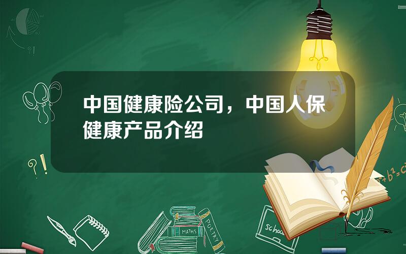 中国健康险公司，中国人保健康产品介绍