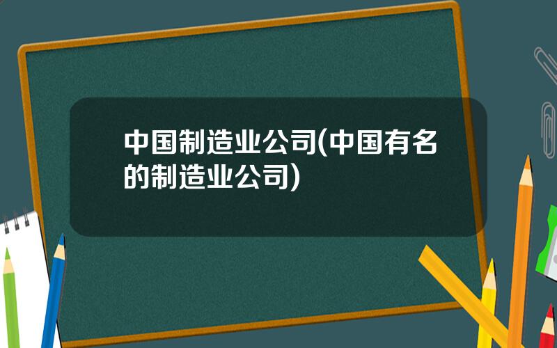 中国制造业公司(中国有名的制造业公司)