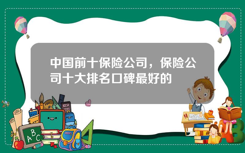 中国前十保险公司，保险公司十大排名口碑最好的