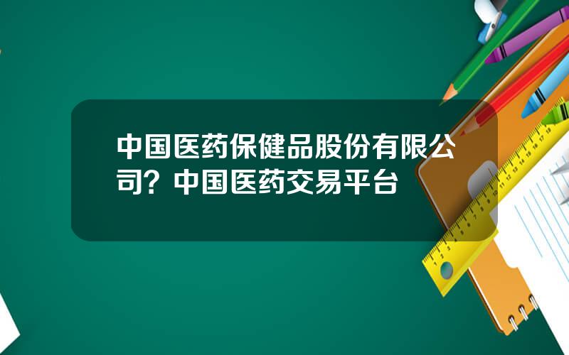 中国医药保健品股份有限公司？中国医药交易平台