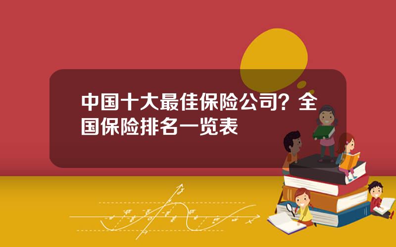 中国十大最佳保险公司？全国保险排名一览表