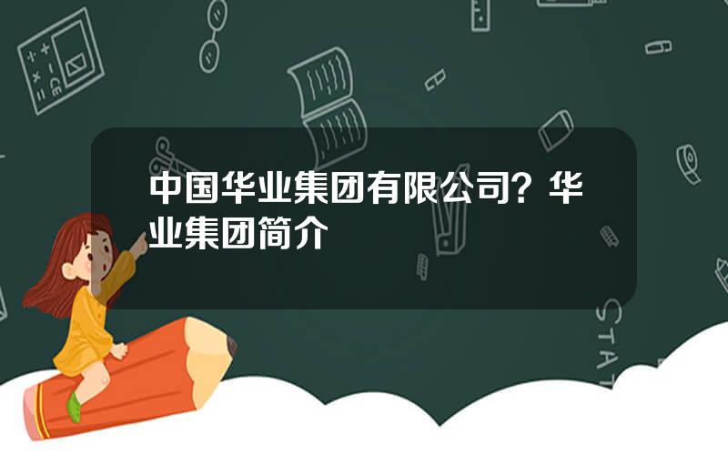 中国华业集团有限公司？华业集团简介