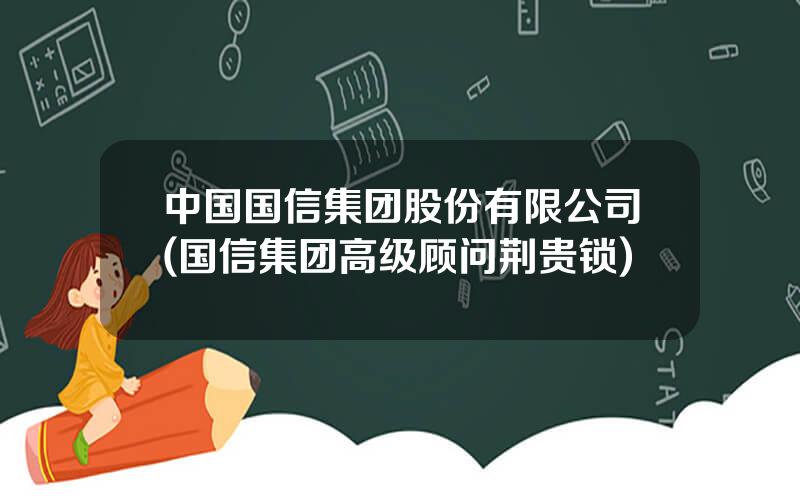 中国国信集团股份有限公司(国信集团高级顾问荆贵锁)