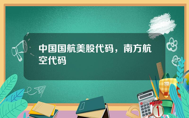 中国国航美股代码，南方航空代码