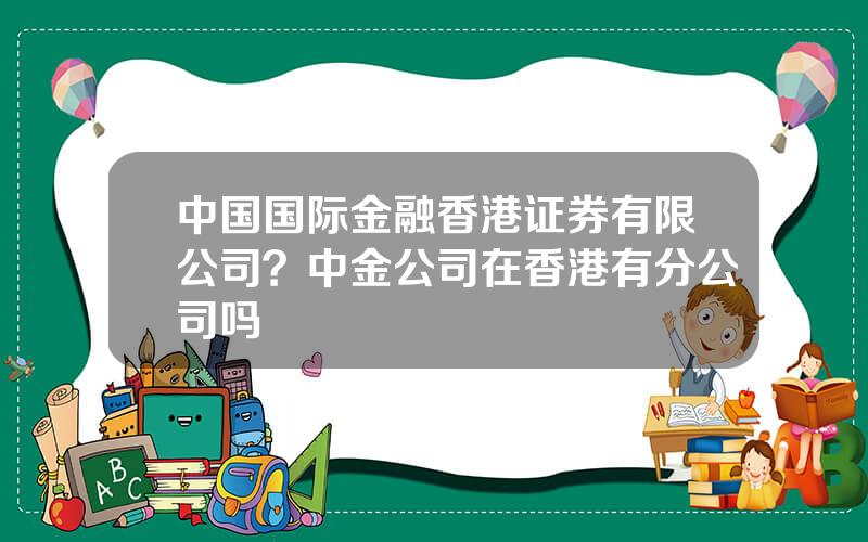 中国国际金融香港证券有限公司？中金公司在香港有分公司吗