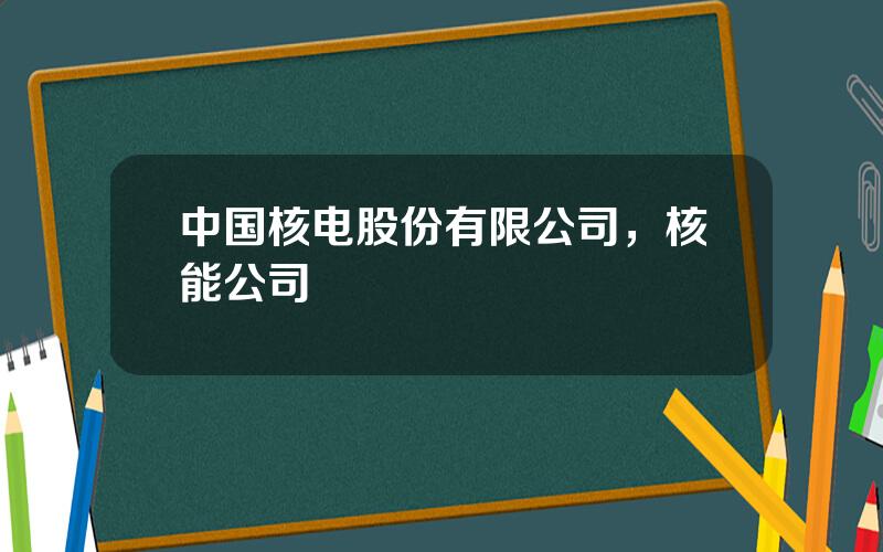 中国核电股份有限公司，核能公司