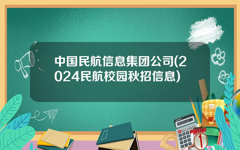 中国民航信息集团公司(2024民航校园秋招信息)