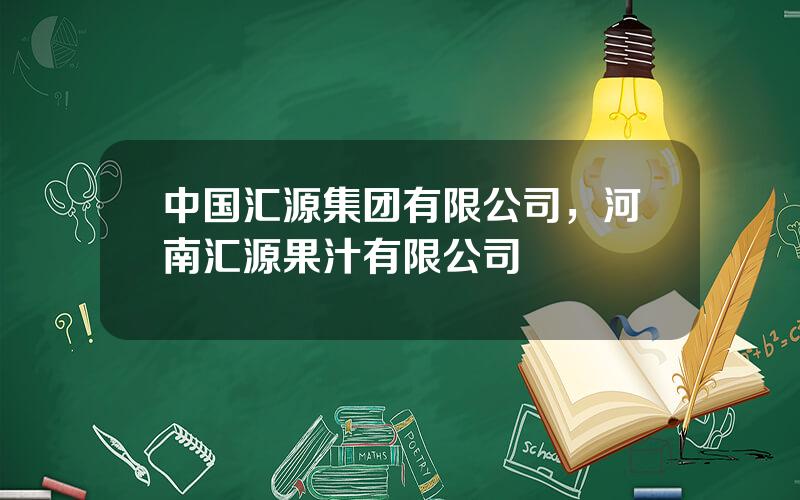 中国汇源集团有限公司，河南汇源果汁有限公司