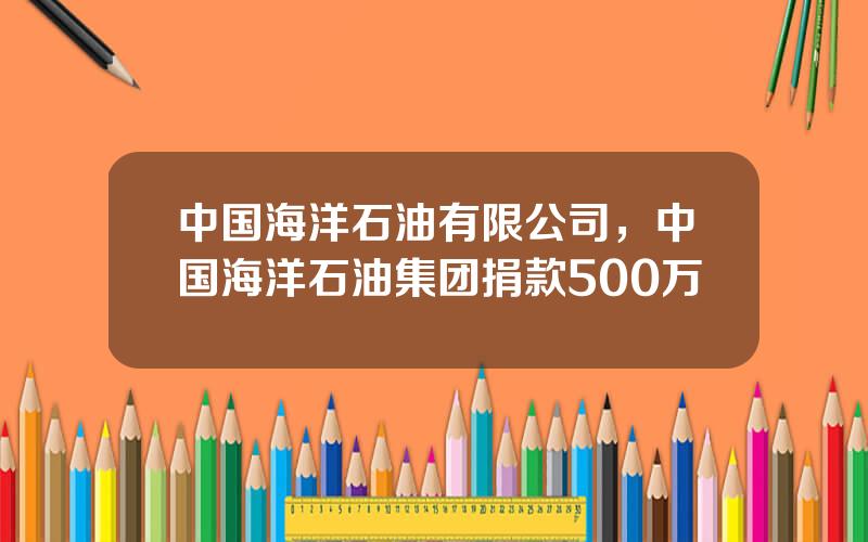 中国海洋石油有限公司，中国海洋石油集团捐款500万