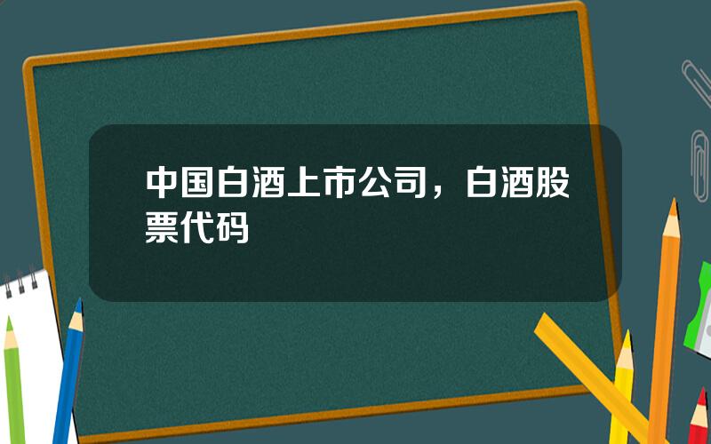 中国白酒上市公司，白酒股票代码