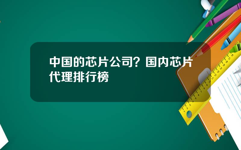 中国的芯片公司？国内芯片代理排行榜