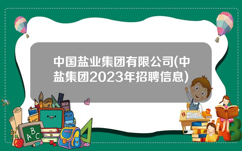 中国盐业集团有限公司(中盐集团2023年招聘信息)