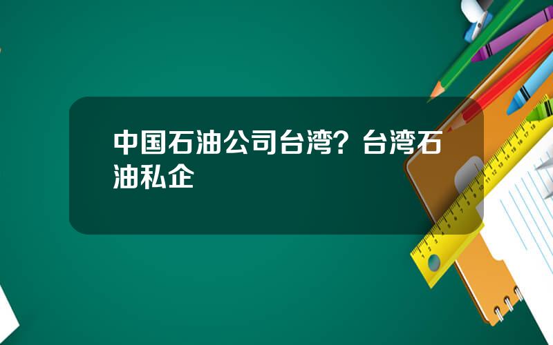 中国石油公司台湾？台湾石油私企