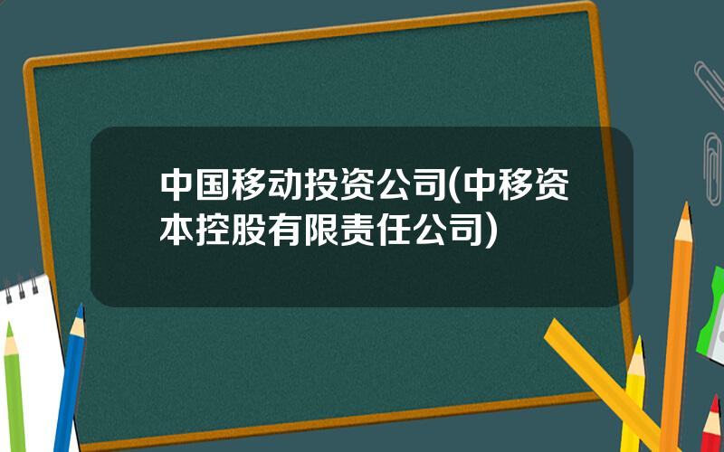 中国移动投资公司(中移资本控股有限责任公司)