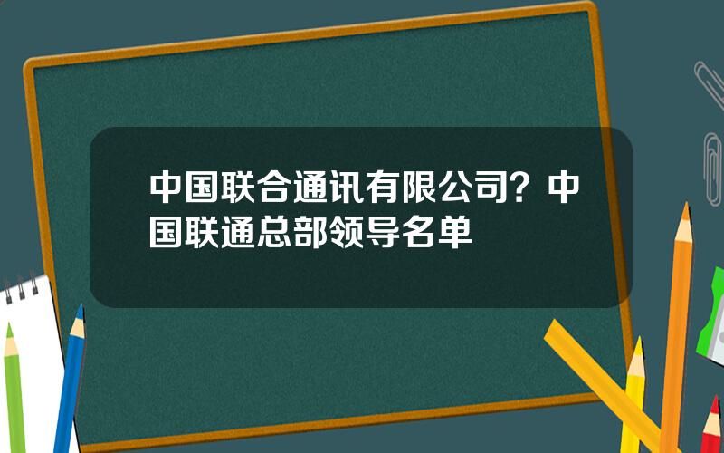 中国联合通讯有限公司？中国联通总部领导名单