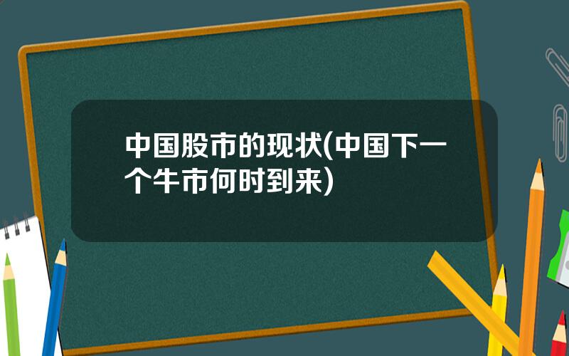 中国股市的现状(中国下一个牛市何时到来)