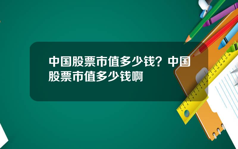 中国股票市值多少钱？中国股票市值多少钱啊