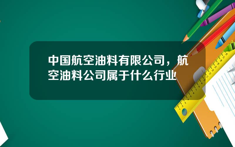 中国航空油料有限公司，航空油料公司属于什么行业