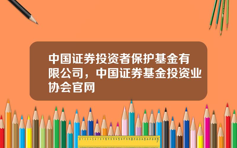 中国证券投资者保护基金有限公司，中国证券基金投资业协会官网