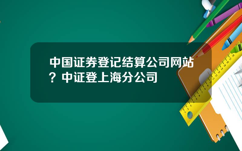 中国证券登记结算公司网站？中证登上海分公司