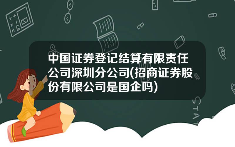 中国证券登记结算有限责任公司深圳分公司(招商证券股份有限公司是国企吗)