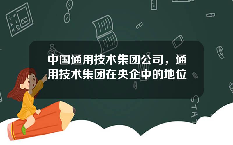 中国通用技术集团公司，通用技术集团在央企中的地位