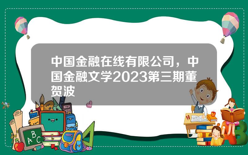 中国金融在线有限公司，中国金融文学2023第三期董贺波