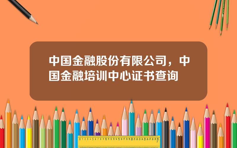 中国金融股份有限公司，中国金融培训中心证书查询