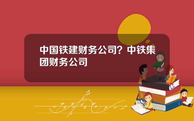 中国铁建财务公司？中铁集团财务公司