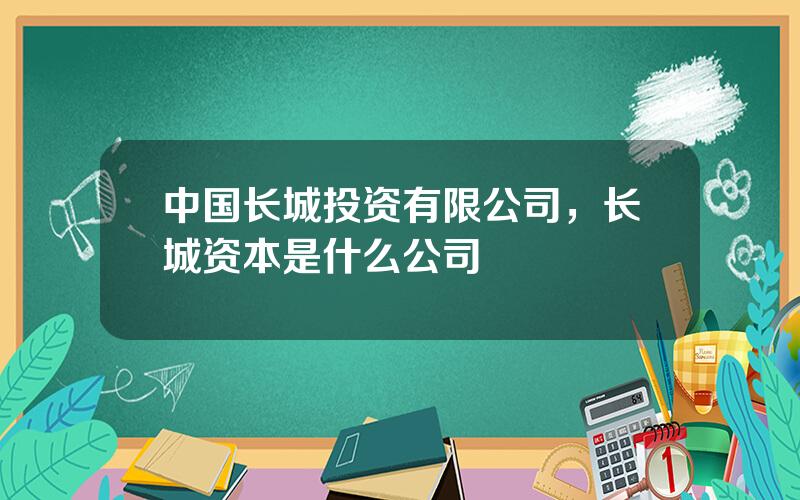 中国长城投资有限公司，长城资本是什么公司