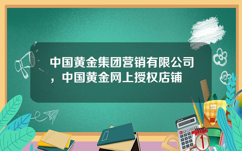 中国黄金集团营销有限公司，中国黄金网上授权店铺