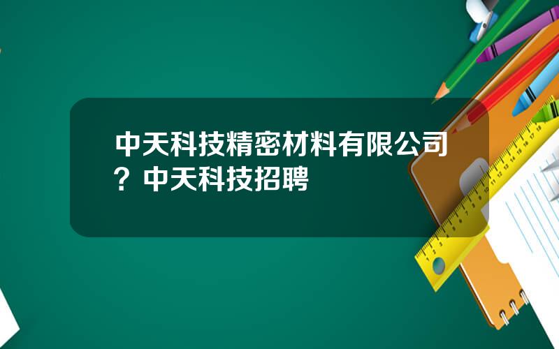 中天科技精密材料有限公司？中天科技招聘