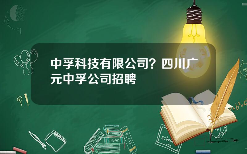 中孚科技有限公司？四川广元中孚公司招聘