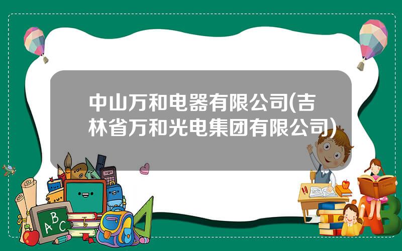 中山万和电器有限公司(吉林省万和光电集团有限公司)