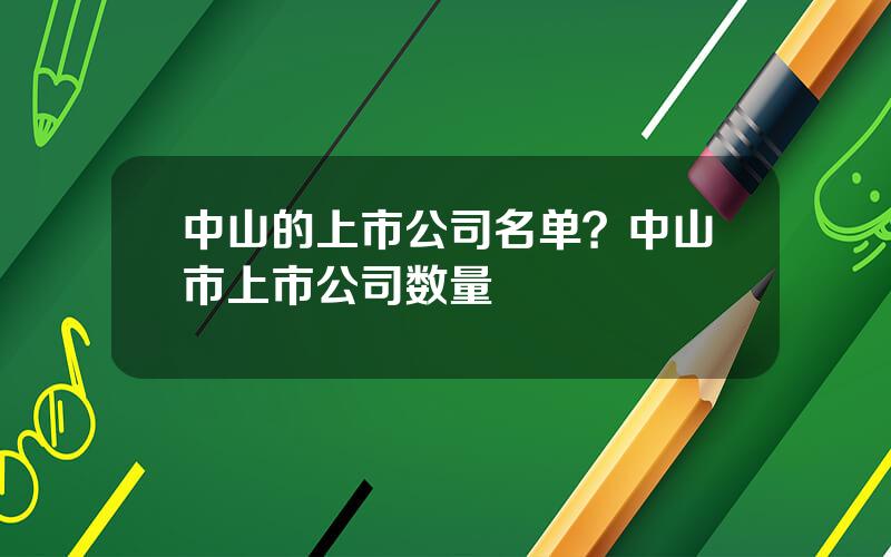 中山的上市公司名单？中山市上市公司数量