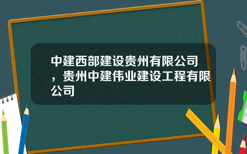 中建西部建设贵州有限公司，贵州中建伟业建设工程有限公司