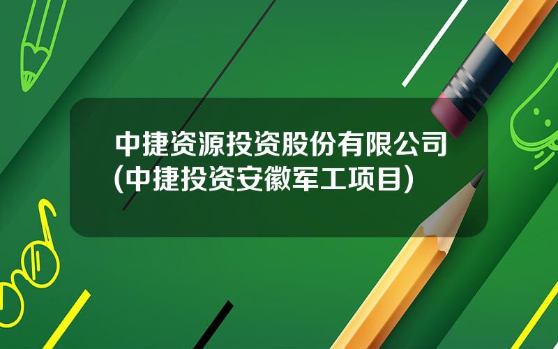 中捷资源投资股份有限公司(中捷投资安徽军工项目)