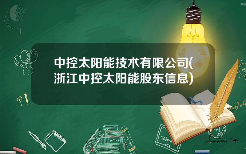 中控太阳能技术有限公司(浙江中控太阳能股东信息)