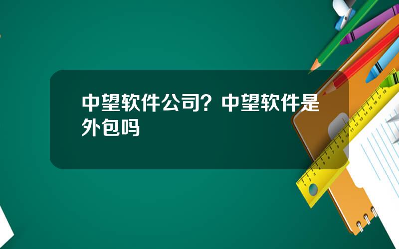 中望软件公司？中望软件是外包吗