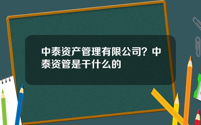 中泰资产管理有限公司？中泰资管是干什么的