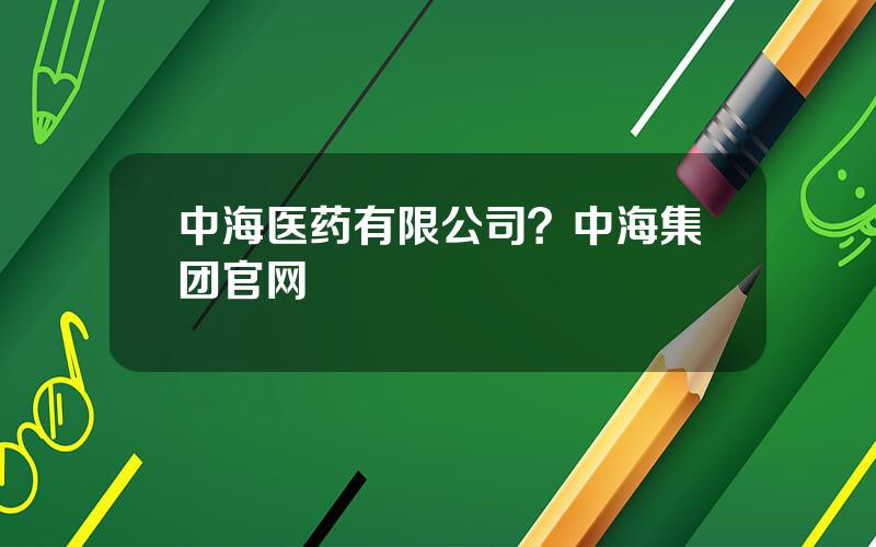 中海医药有限公司？中海集团官网