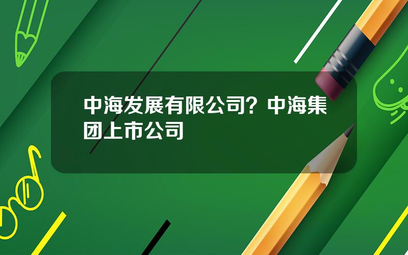 中海发展有限公司？中海集团上市公司