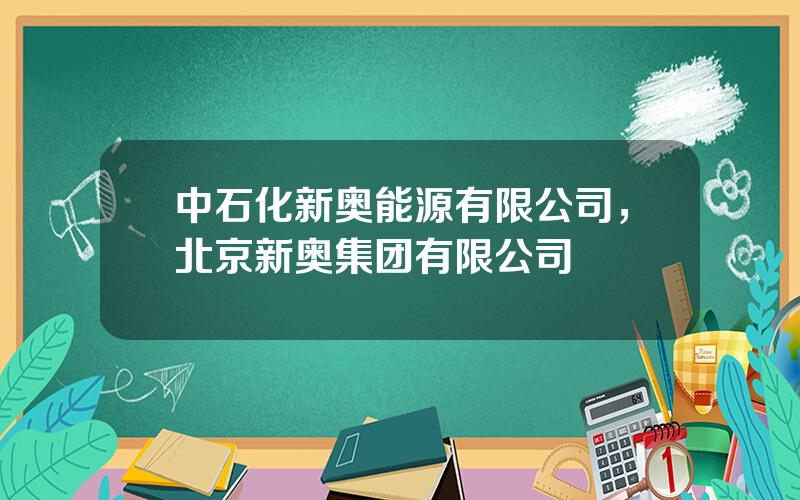 中石化新奥能源有限公司，北京新奥集团有限公司