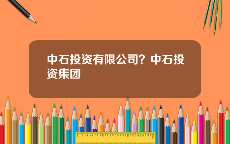 中石投资有限公司？中石投资集团