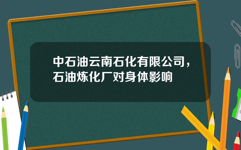 中石油云南石化有限公司，石油炼化厂对身体影响