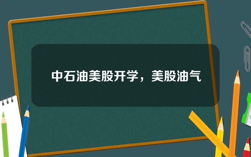 中石油美股开学，美股油气