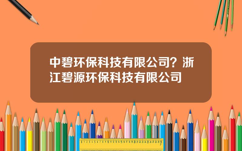 中碧环保科技有限公司？浙江碧源环保科技有限公司