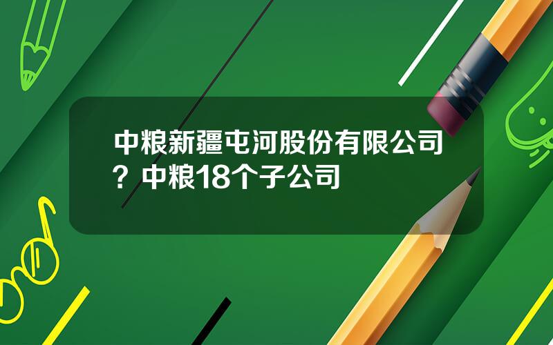 中粮新疆屯河股份有限公司？中粮18个子公司