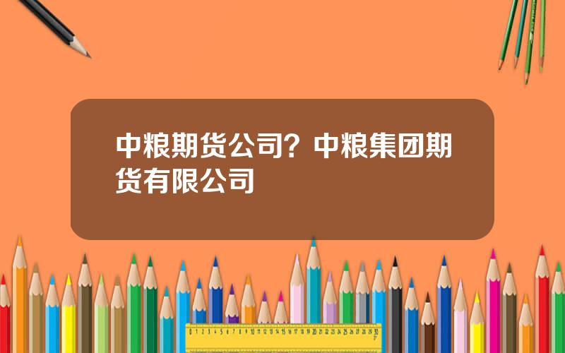 中粮期货公司？中粮集团期货有限公司